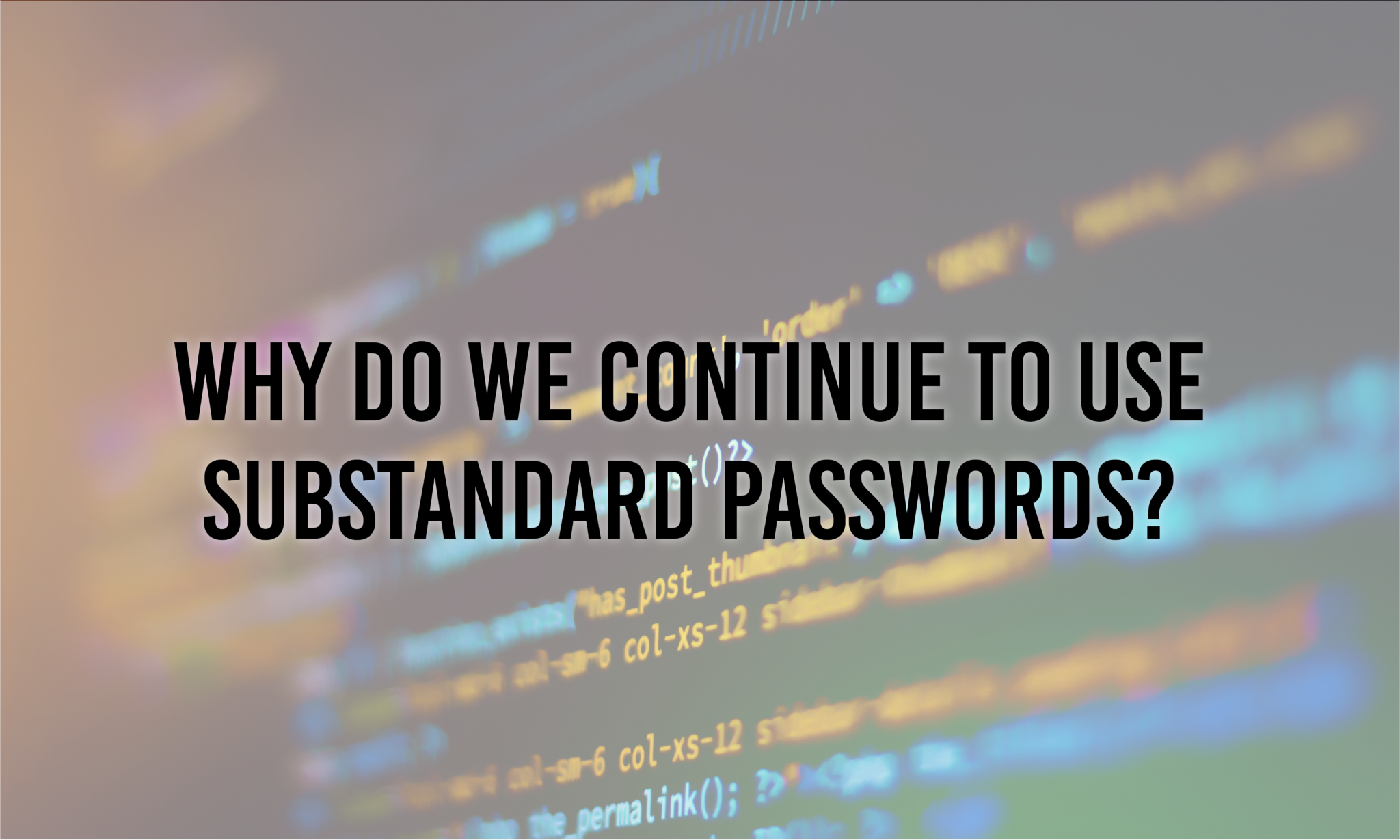 Why Do We Continue to Use Substandard Passwords?