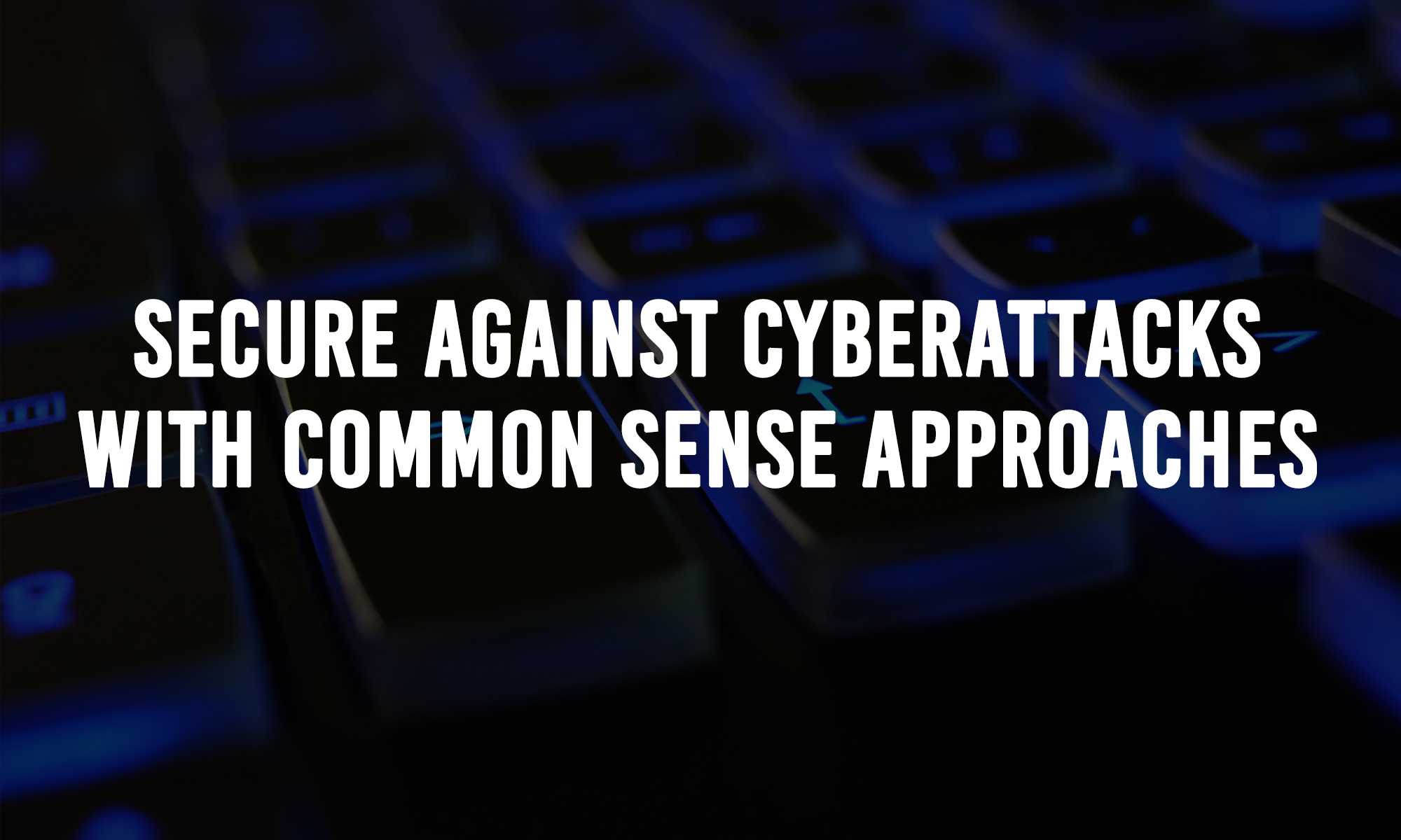 Secure Against Cyberattacks with Common Sense Approaches